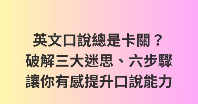 英文口說總是卡關?破解三大迷思、六步驟讓你有感提升口說能力
