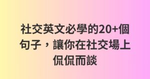 社交英文必學的20+個句子，讓你在社交場上侃侃而談