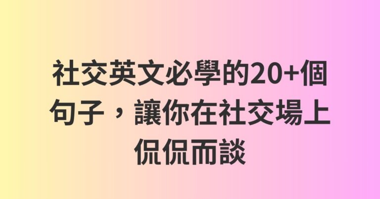 社交英文必學的20+個句子，讓你在社交場上侃侃而談