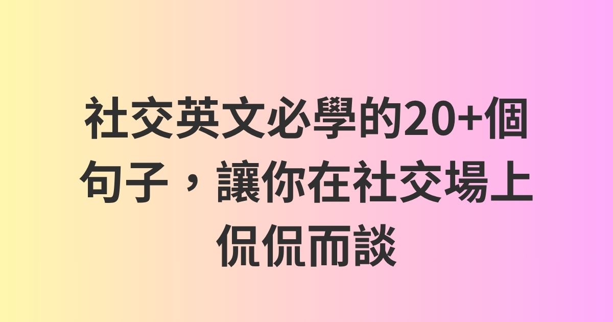 社交英文必學的20+個句子，讓你在社交場上侃侃而談