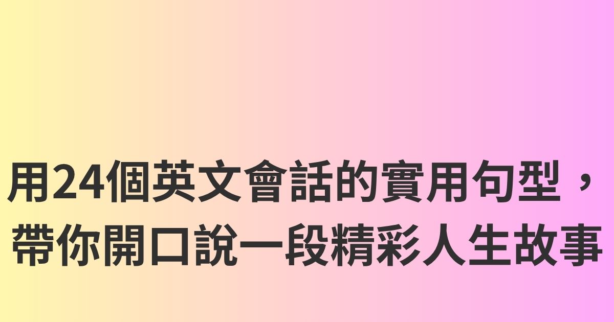 用24個英文會話的實用句型，帶你開口說一段精彩人生故事