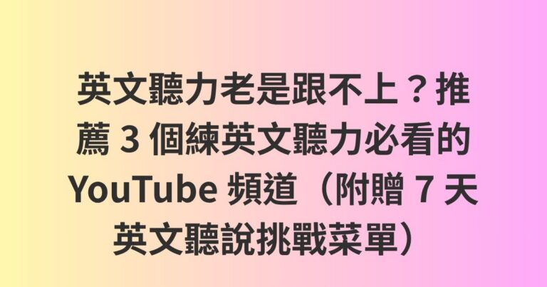 英文聽力老是跟不上？推薦 3 個練英文聽力必看的 YouTube 頻道（附贈 7 天英文聽說挑戰菜單）
